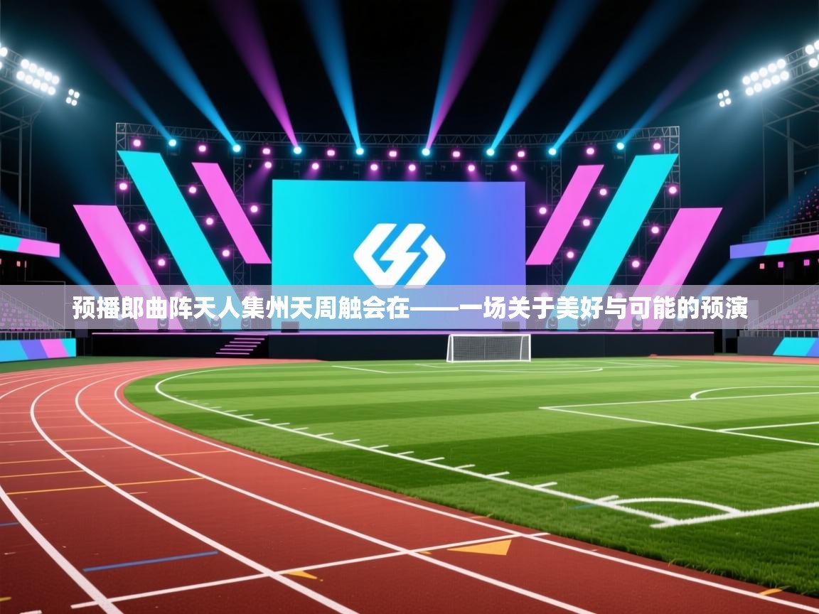 预播郎曲阵天人集州天周触会在——一场关于美好与可能的预演  第1张
