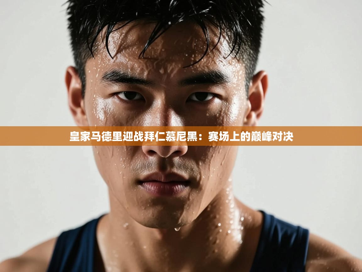 皇家马德里迎战拜仁慕尼黑:赛场上的巅峰对决 第2张